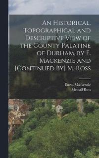 bokomslag An Historical, Topographical and Descriptive View of the County Palatine of Durham, by E. Mackenzie and [Continued By] M. Ross