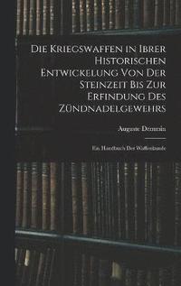 bokomslag Die Kriegswaffen in Ibrer Historischen Entwickelung Von Der Steinzeit Bis Zur Erfindung Des Zndnadelgewehrs