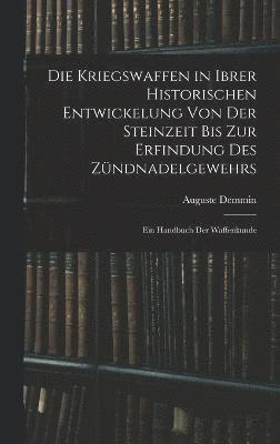 bokomslag Die Kriegswaffen in Ibrer Historischen Entwickelung Von Der Steinzeit Bis Zur Erfindung Des Zndnadelgewehrs