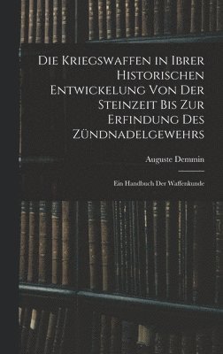 Die Kriegswaffen in Ibrer Historischen Entwickelung Von Der Steinzeit Bis Zur Erfindung Des Zndnadelgewehrs 1