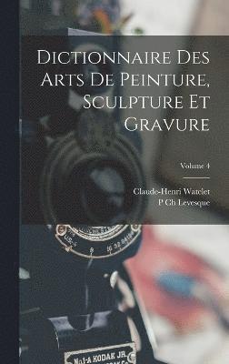 Dictionnaire Des Arts De Peinture, Sculpture Et Gravure; Volume 4 1