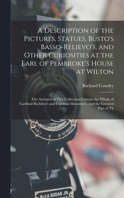 Richard Cowdry - Description of the Pictures, Statues, Busto's Basso-Relievo's, and Other Curiosities at the Earl of Pembroke's House at Wilton, Inbunden