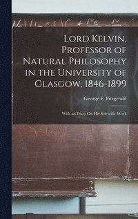 bokomslag Lord Kelvin, Professor of Natural Philosophy in the University of Glasgow, 1846-1899