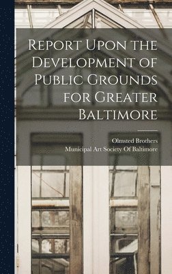 bokomslag Report Upon the Development of Public Grounds for Greater Baltimore