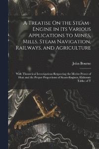 bokomslag A Treatise On the Steam-Engine in Its Various Applications to Mines, Mills, Steam Navigation, Railways, and Agriculture