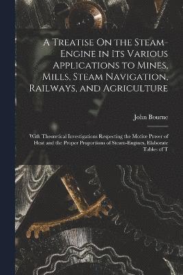 A Treatise On the Steam-Engine in Its Various Applications to Mines, Mills, Steam Navigation, Railways, and Agriculture 1