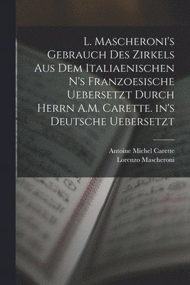 bokomslag L. Mascheroni's Gebrauch des Zirkels aus dem italiaenischen n's Franzoesische uebersetzt durch Herrn A.M. Carette. in's Deutsche uebersetzt