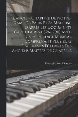 bokomslag L'ancien Chapitre De Notre-Dame De Paris Et Sa Matrise, D'aprs Les Documents Capitulaires (1326-1790) Avec Un Appendice Musical Comprenant Plusieurs Fragments D'oeuvres Des Anciens Matres De