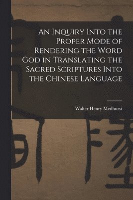 Walter Henry Medhurst - Inquiry Into the Proper Mode of Rendering the Word God in Translating the Sacred Scriptures Into the Chinese Language, Häftad