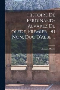 bokomslag Histoire De Ferdinand-Alvarez De Tolede, Premier Du Non, Duc D'albe ...