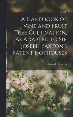 Handbook of Vine and Fruit Tree Cultivation, As Adapted to Sir Joseph Paxton's Patent Hothouses