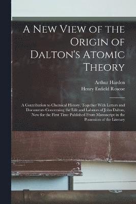 Henry Enfield Roscoe, Arthur Harden - New View of the Origin of Dalton's Atomic Theory, Häftad