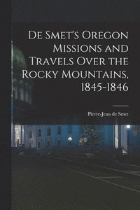 bokomslag De Smet's Oregon Missions and Travels Over the Rocky Mountains, 1845-1846