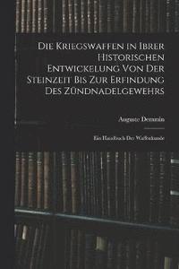 bokomslag Die Kriegswaffen in Ibrer Historischen Entwickelung Von Der Steinzeit Bis Zur Erfindung Des Zndnadelgewehrs
