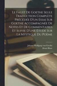 bokomslag Le Faust De Goethe Seule Traduction Complte Prcde D'un Essai Sur Goethe Accompagne De Notes Et De Commentaires Et Suivie D'une tude Sur La Mystique Du Pome