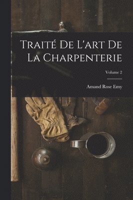 Trait De L'art De La Charpenterie; Volume 2 1