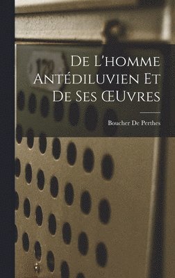Boucher De Perthes - De L'homme Antédiluvien Et De Ses OEuvres, Inbunden