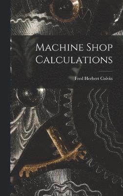 Fred Herbert Colvin - Machine Shop Calculations, Inbunden