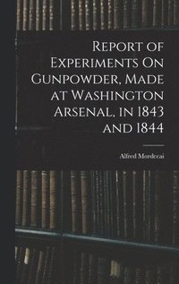 bokomslag Report of Experiments On Gunpowder, Made at Washington Arsenal, in 1843 and 1844