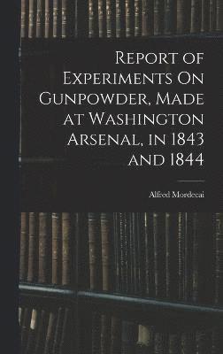 bokomslag Report of Experiments On Gunpowder, Made at Washington Arsenal, in 1843 and 1844