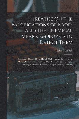 Treatise On the Falsifications of Food, and the Chemical Means Employed to Detect Them 1