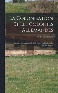 bokomslag La Colonisation Et Les Colonies Allemandes: Ouvrages Accompagné De Huit Cartes En Couleurs De Dietrich Reimer