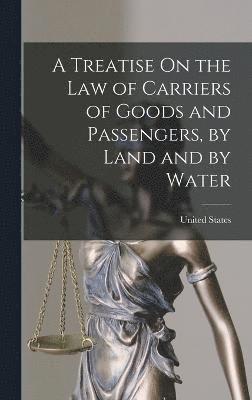 bokomslag A Treatise On the Law of Carriers of Goods and Passengers, by Land and by Water