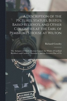 Richard Cowdry - Description of the Pictures, Statues, Busto's Basso-Relievo's, and Other Curiosities at the Earl of Pembroke's House at Wilton, Häftad