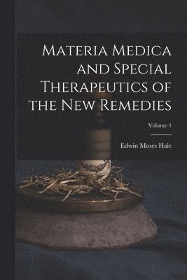 Materia Medica and Special Therapeutics of the New Remedies; Volume 1 1