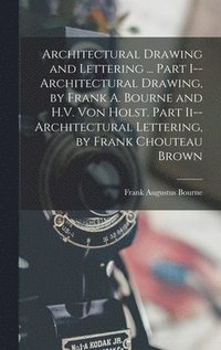 bokomslag Architectural Drawing and Lettering ... Part I--Architectural Drawing, by Frank A. Bourne and H.V. Von Holst. Part Ii--Architectural Lettering, by Frank Chouteau Brown