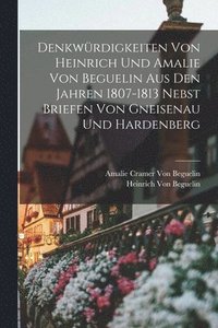 bokomslag Denkwrdigkeiten Von Heinrich Und Amalie Von Beguelin Aus Den Jahren 1807-1813 Nebst Briefen Von Gneisenau Und Hardenberg