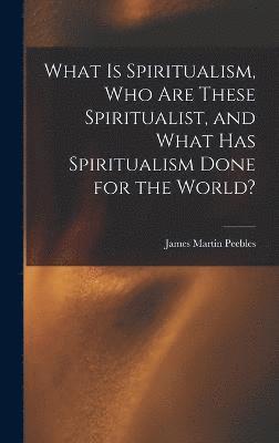 What Is Spiritualism, Who Are These Spiritualist, and What Has Spiritualism Done for the World? 1