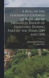 bokomslag A Roll of the Household Expenses of Richard De Swinfield, Bishop of Hereford, During Part of the Years 1289 and 1290