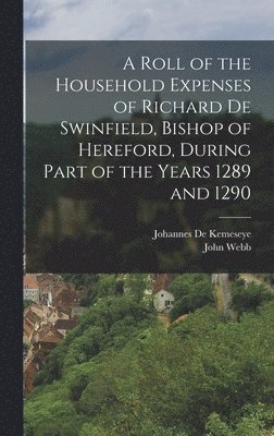 John Webb, Johannes De Kemeseye - Roll of the Household Expenses of Richard De Swinfield, Bishop of Hereford, During Part of the Years 1289 and 1290, Inbunden