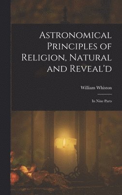 William Whiston - Astronomical Principles of Religion, Natural and Reveal'd, Inbunden