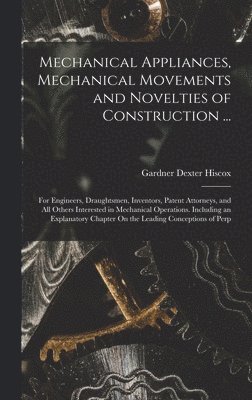 Mechanical Appliances, Mechanical Movements and Novelties of Construction ... 1