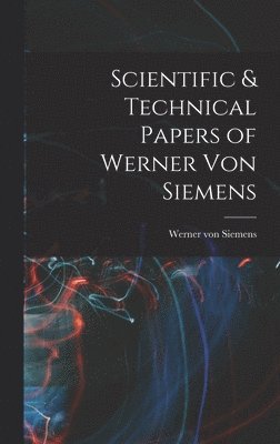 bokomslag Scientific & Technical Papers of Werner Von Siemens