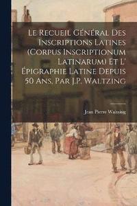bokomslag Le Recueil Gnral Des Inscriptions Latines (Corpus Inscriptionum Latinarum) Et L' pigraphie Latine Depuis 50 Ans, Par J.P. Waltzing