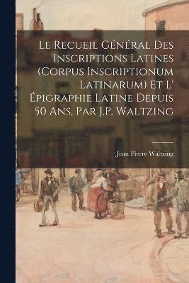 Jean Pierre Waltzing - Recueil Général Des Inscriptions Latines (Corpus Inscriptionum Latinarum) Et L' Épigraphie Latine Depuis 50 Ans, Par J.P. Waltzing, Häftad