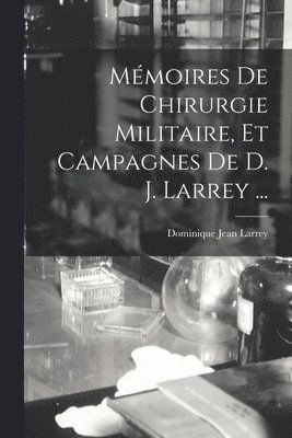 Mmoires De Chirurgie Militaire, Et Campagnes De D. J. Larrey ... 1
