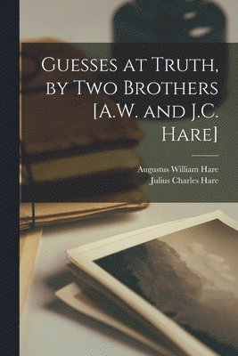 Guesses at Truth, by Two Brothers [A.W. and J.C. Hare] 1