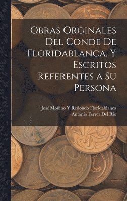 Obras Orginales Del Conde De Floridablanca, Y Escritos Referentes a Su Persona 1