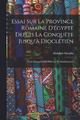 bokomslag Essai Sur La Province Romaine D'gypte Depuis La Conqute Jusqu' Diocltien