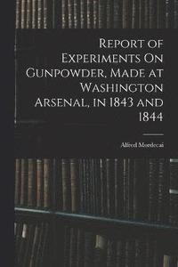 bokomslag Report of Experiments On Gunpowder, Made at Washington Arsenal, in 1843 and 1844