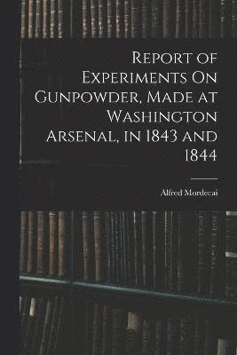 bokomslag Report of Experiments On Gunpowder, Made at Washington Arsenal, in 1843 and 1844