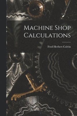 Fred Herbert Colvin - Machine Shop Calculations, Häftad