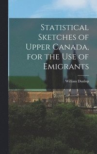 bokomslag Statistical Sketches of Upper Canada, for the Use of Emigrants