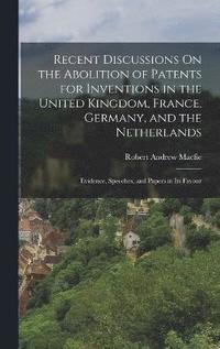 bokomslag Recent Discussions On the Abolition of Patents for Inventions in the United Kingdom, France, Germany, and the Netherlands