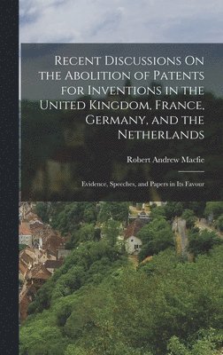 Recent Discussions On the Abolition of Patents for Inventions in the United Kingdom, France, Germany, and the Netherlands