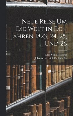 Neue Reise Um Die Welt in Den Jahren 1823, 24, 25, Und 26 1